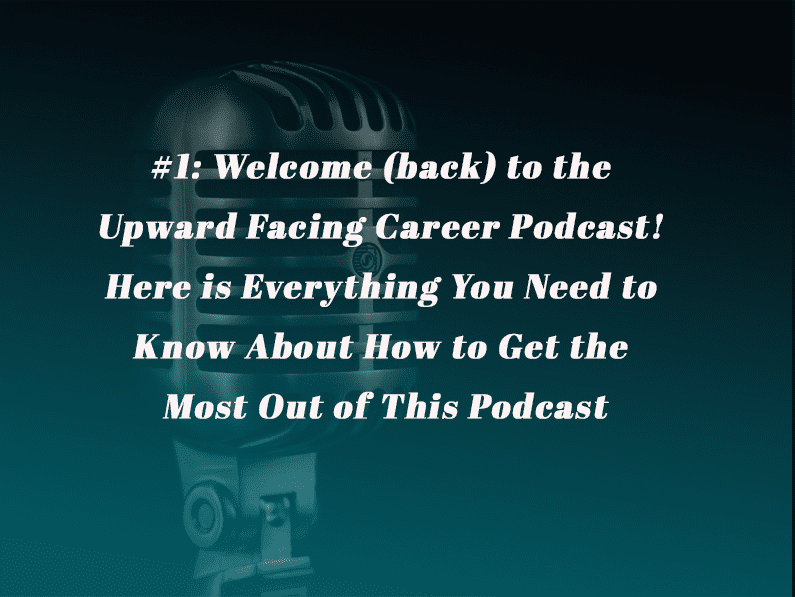 Episode 1: Welcome (back) to the Upward Facing Career Podcast! Here is Everything You Need to Know About How to Get the Most Out of This Podcast