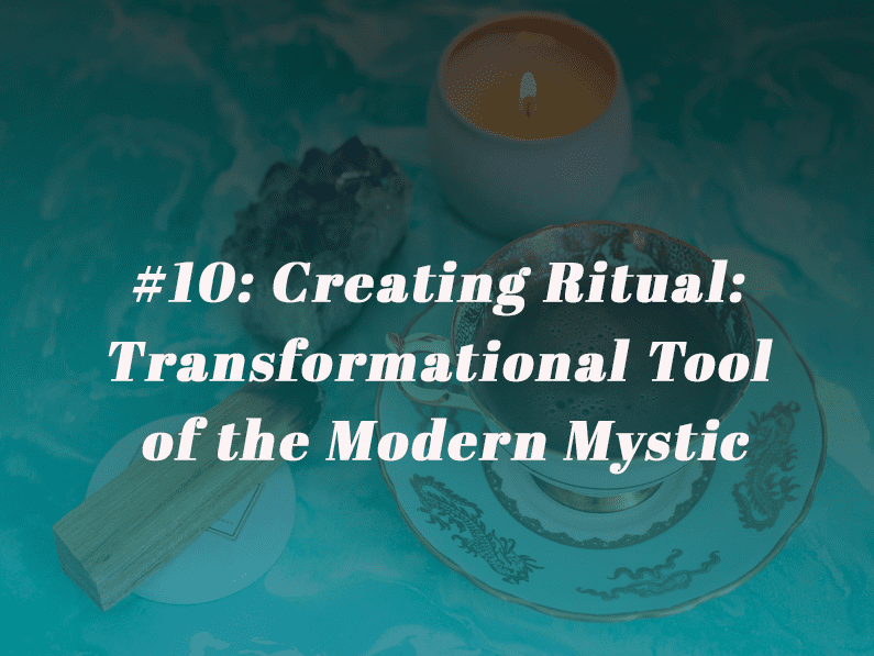 Episode 10 – Creating Ritual: Transformational Tool of the Modern Mystic